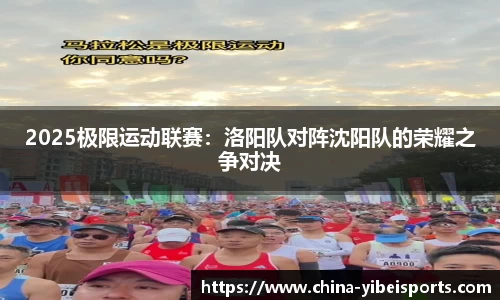 2025极限运动联赛：洛阳队对阵沈阳队的荣耀之争对决