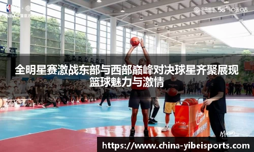 全明星赛激战东部与西部巅峰对决球星齐聚展现篮球魅力与激情