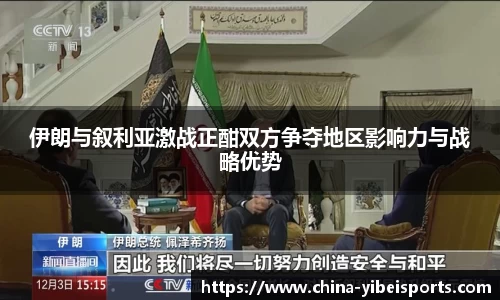 伊朗与叙利亚激战正酣双方争夺地区影响力与战略优势